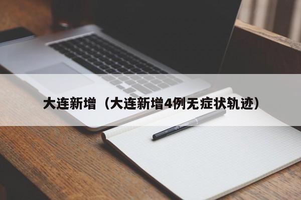 大连新增（大连新增4例无症状轨迹）