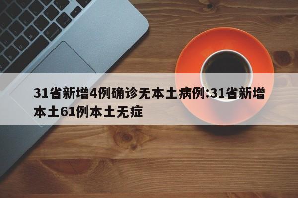 31省新增4例确诊无本土病例:31省新增本土61例本土无症