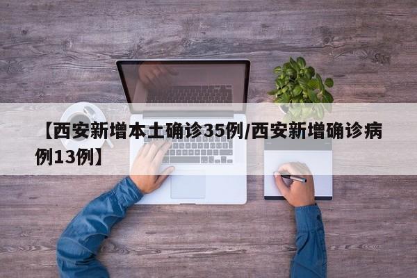 【西安新增本土确诊35例/西安新增确诊病例13例】