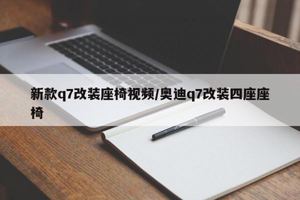 新款q7改装座椅视频/奥迪q7改装四座座椅