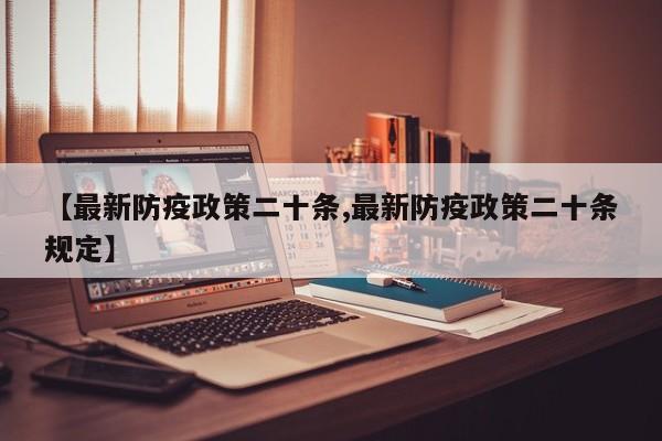【最新防疫政策二十条,最新防疫政策二十条规定】