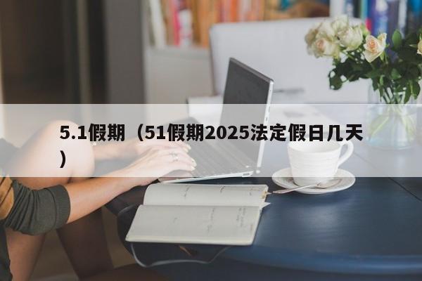 5.1假期（51假期2025法定假日几天）
