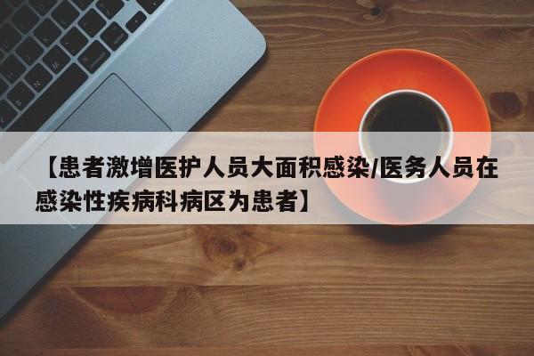 【患者激增医护人员大面积感染/医务人员在感染性疾病科病区为患者】