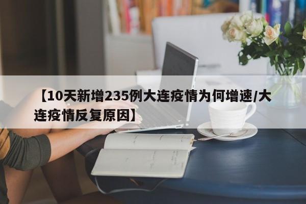 【10天新增235例大连疫情为何增速/大连疫情反复原因】