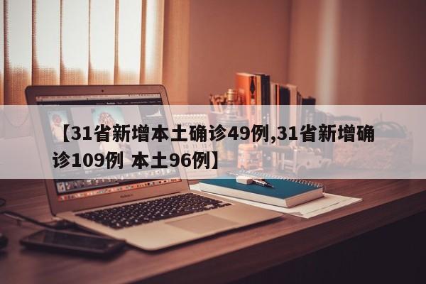 【31省新增本土确诊49例,31省新增确诊109例 本土96例】