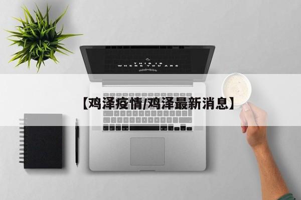 【鸡泽疫情/鸡泽最新消息】