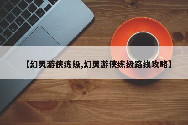 【幻灵游侠练级,幻灵游侠练级路线攻略】