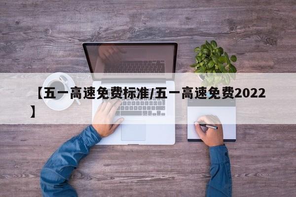 【五一高速免费标准/五一高速免费2022】