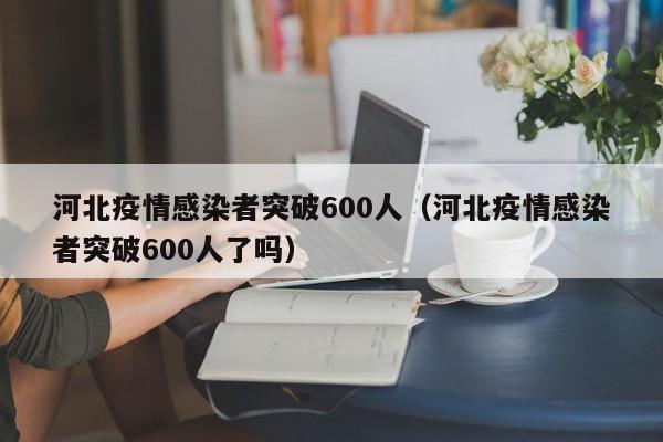 河北疫情感染者突破600人（河北疫情感染者突破600人了吗）