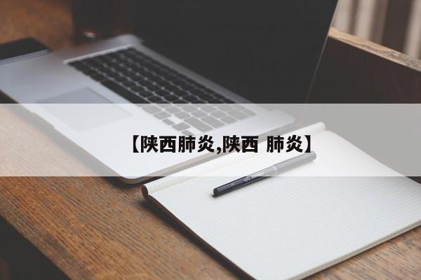 【陕西肺炎,陕西 肺炎】