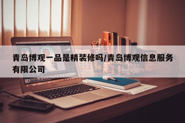 青岛博观一品是精装修吗/青岛博观信息服务有限公司