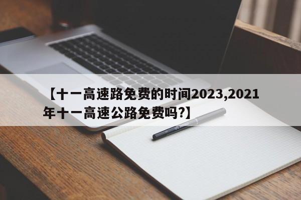 【十一高速路免费的时间2023,2021年十一高速公路免费吗?】