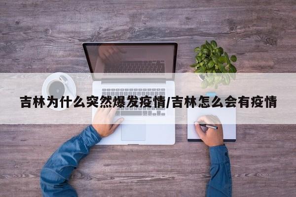 吉林为什么突然爆发疫情/吉林怎么会有疫情