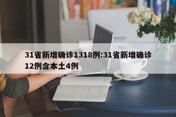 31省新增确诊1318例:31省新增确诊12例含本土4例
