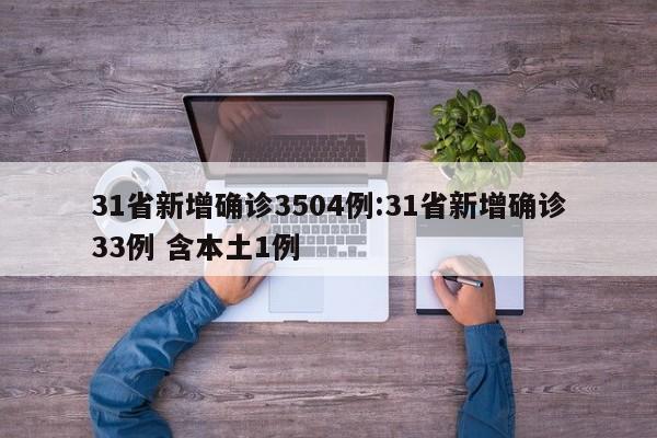 31省新增确诊3504例:31省新增确诊33例 含本土1例