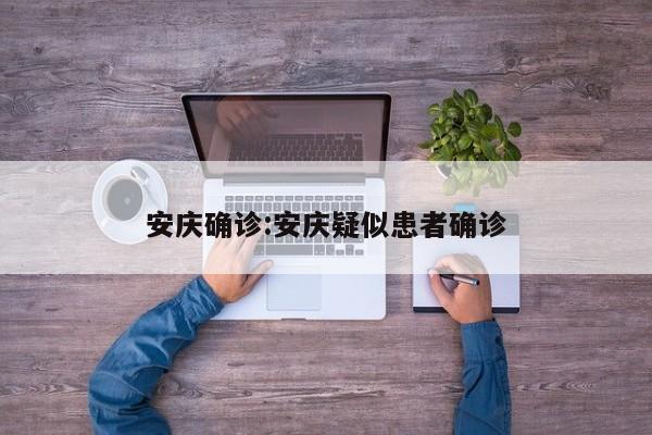 安庆确诊:安庆疑似患者确诊