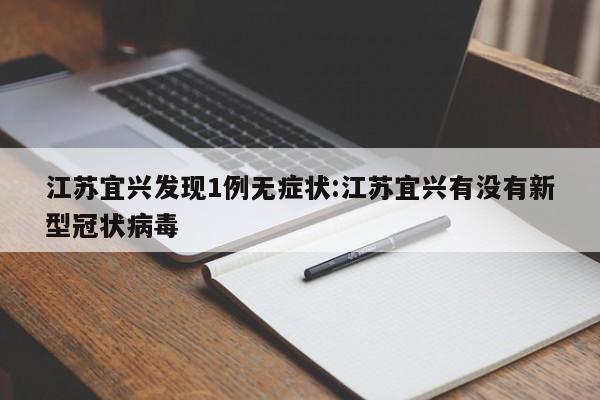 江苏宜兴发现1例无症状:江苏宜兴有没有新型冠状病毒