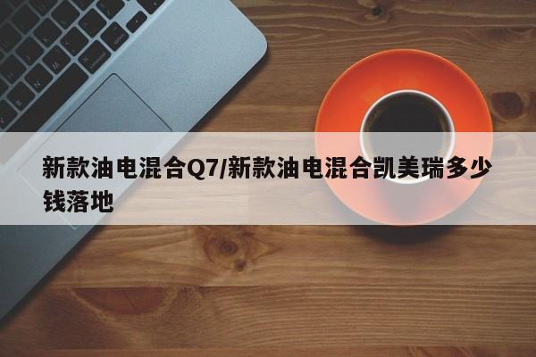 新款油电混合Q7/新款油电混合凯美瑞多少钱落地
