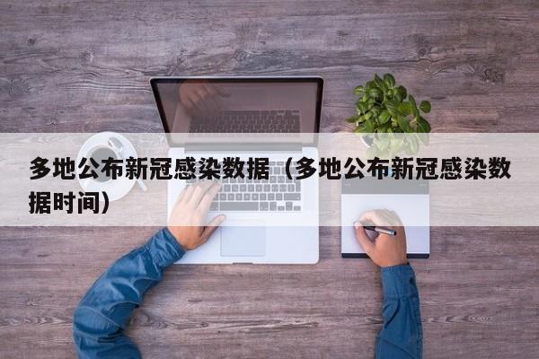 多地公布新冠感染数据（多地公布新冠感染数据时间）