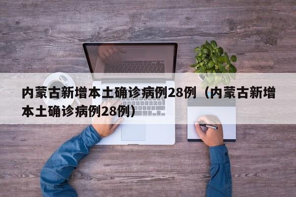 内蒙古新增本土确诊病例28例（内蒙古新增本土确诊病例28例）