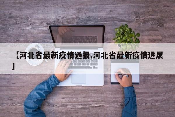 【河北省最新疫情通报,河北省最新疫情进展】