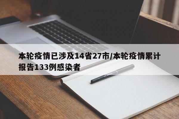 本轮疫情已涉及14省27市/本轮疫情累计报告133例感染者