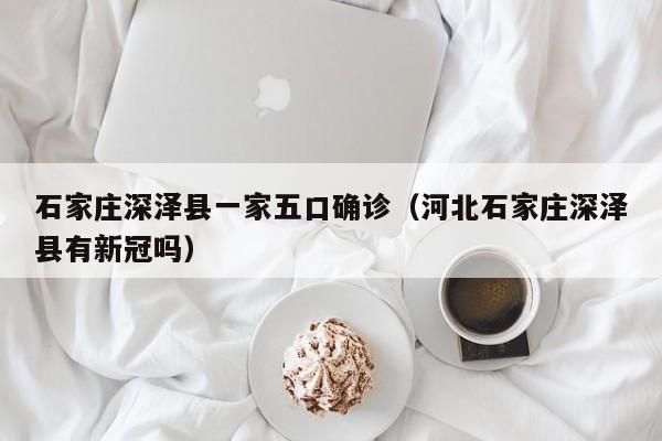 石家庄深泽县一家五口确诊（河北石家庄深泽县有新冠吗）
