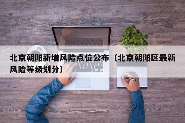 北京朝阳新增风险点位公布（北京朝阳区最新风险等级划分）