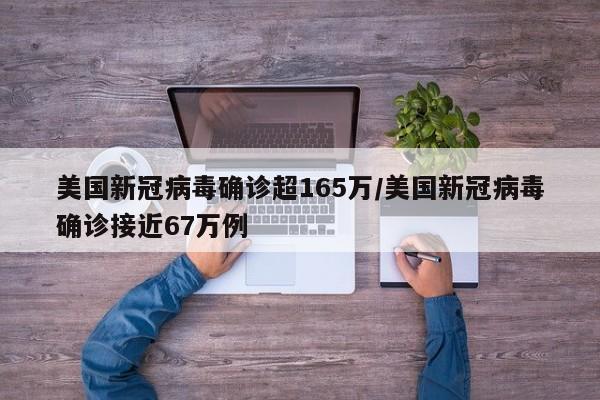 美国新冠病毒确诊超165万/美国新冠病毒确诊接近67万例