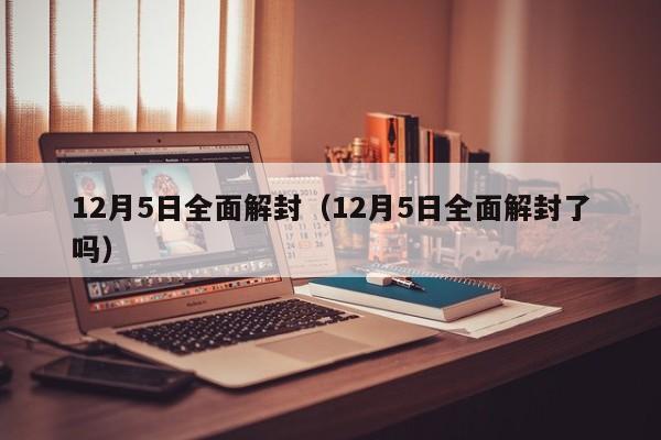 12月5日全面解封（12月5日全面解封了吗）
