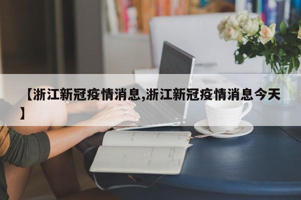 【浙江新冠疫情消息,浙江新冠疫情消息今天】