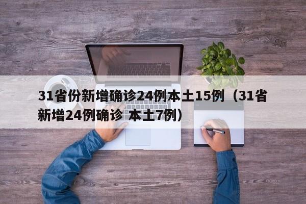 31省份新增确诊24例本土15例（31省新增24例确诊 本土7例）