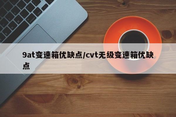 9at变速箱优缺点/cvt无级变速箱优缺点
