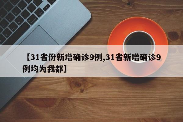 【31省份新增确诊9例,31省新增确诊9例均为我都】