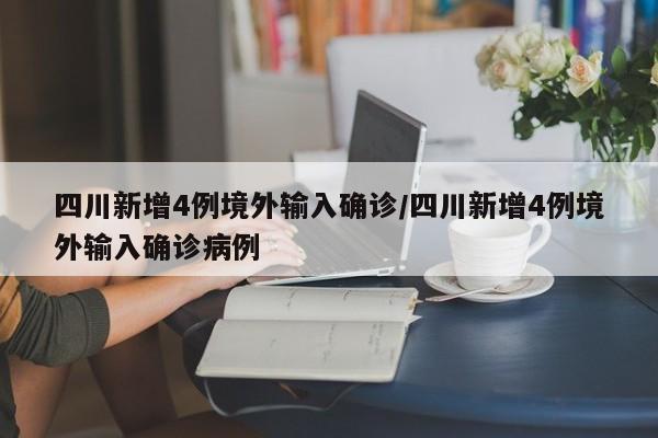四川新增4例境外输入确诊/四川新增4例境外输入确诊病例