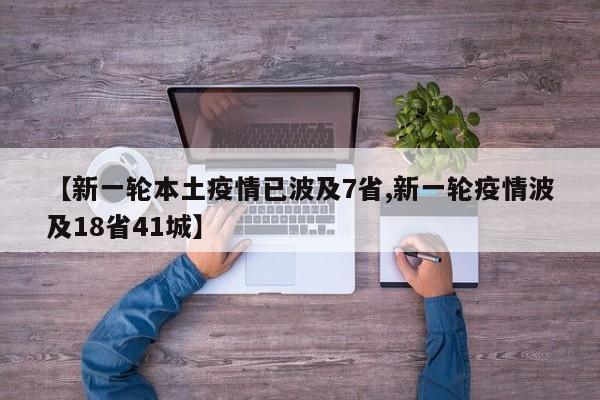 【新一轮本土疫情已波及7省,新一轮疫情波及18省41城】