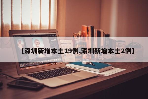 【深圳新增本土19例,深圳新增本土2例】