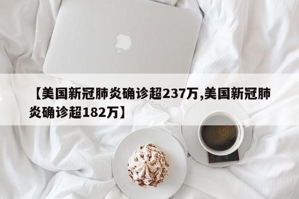 【美国新冠肺炎确诊超237万,美国新冠肺炎确诊超182万】