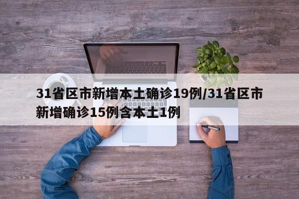31省区市新增本土确诊19例/31省区市新增确诊15例含本土1例