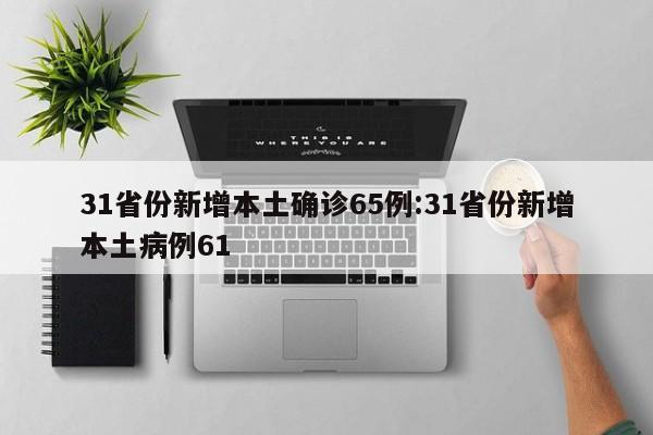 31省份新增本土确诊65例:31省份新增本土病例61