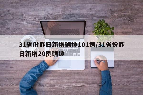 31省份昨日新增确诊101例/31省份昨日新增20例确诊
