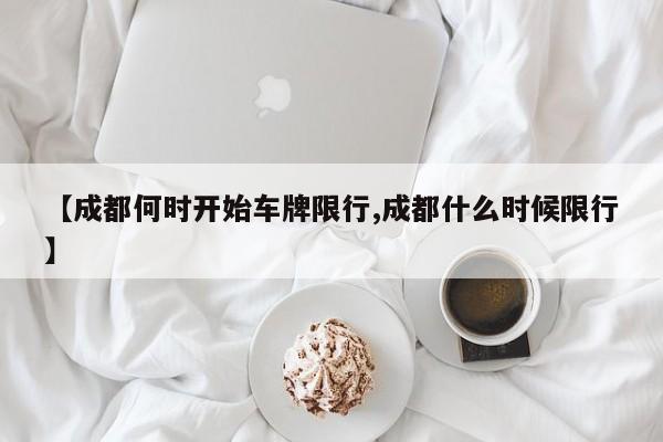 【成都何时开始车牌限行,成都什么时候限行】