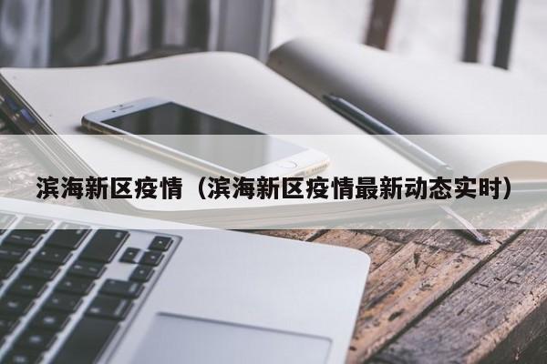 滨海新区疫情（滨海新区疫情最新动态实时）