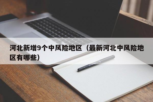河北新增9个中风险地区（最新河北中风险地区有哪些）
