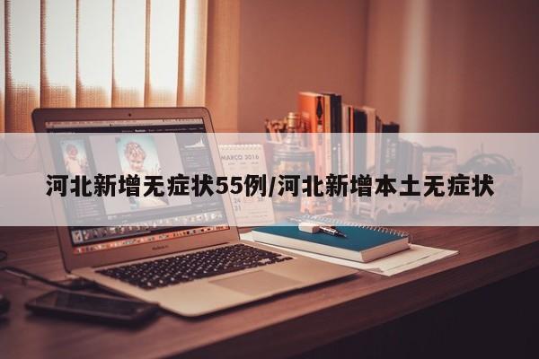 河北新增无症状55例/河北新增本土无症状