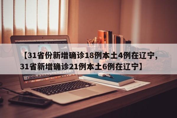 【31省份新增确诊18例本土4例在辽宁,31省新增确诊21例本土6例在辽宁】