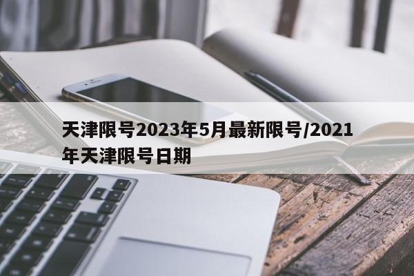 天津限号2023年5月最新限号/2021年天津限号日期