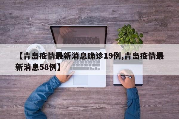 【青岛疫情最新消息确诊19例,青岛疫情最新消息58例】