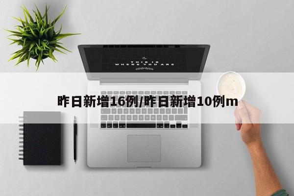 昨日新增16例/昨日新增10例m
