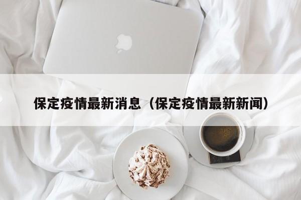 保定疫情最新消息（保定疫情最新新闻）